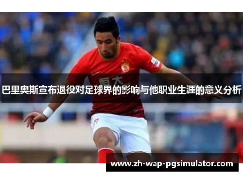 巴里奥斯宣布退役对足球界的影响与他职业生涯的意义分析 巴里奥斯宣布退役对足球界的影响与他职业生涯的意义分析