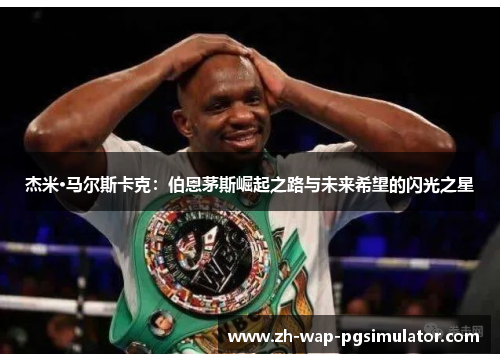 杰米·马尔斯卡克:伯恩茅斯崛起之路与未来希望的闪光之星 杰米·马尔斯卡克:伯恩茅斯崛起之路与未来希望的闪光之星