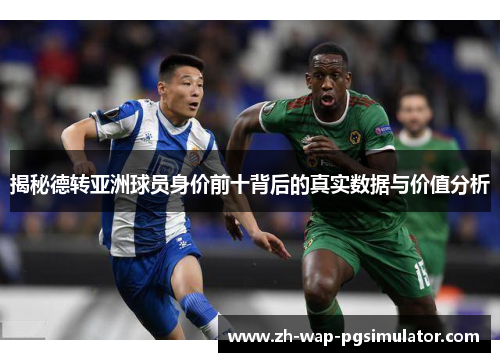 揭秘德转亚洲球员身价前十背后的真实数据与价值分析 揭秘德转亚洲球员身价前十背后的真实数据与价值分析