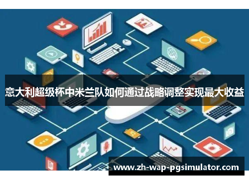 意大利超级杯中米兰队如何通过战略调整实现最大收益 意大利超级杯中米兰队如何通过战略调整实现最大收益