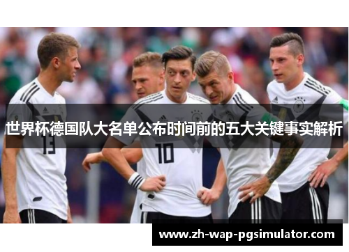 世界杯德国队大名单公布时间前的五大关键事实解析 世界杯德国队大名单公布时间前的五大关键事实解析