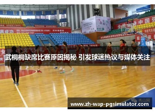 武桐桐缺席比赛原因揭秘 引发球迷热议与媒体关注 武桐桐缺席比赛原因揭秘 引发球迷热议与媒体关注