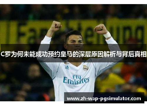 C罗为何未能成功预约皇马的深层原因解析与背后真相 C罗为何未能成功预约皇马的深层原因解析与背后真相