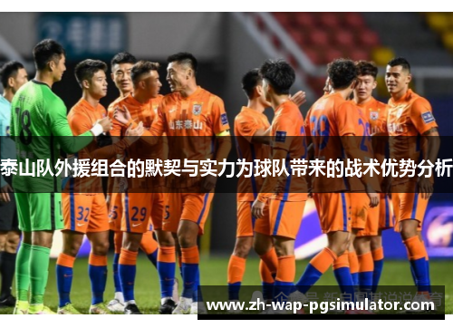 泰山队外援组合的默契与实力为球队带来的战术优势分析