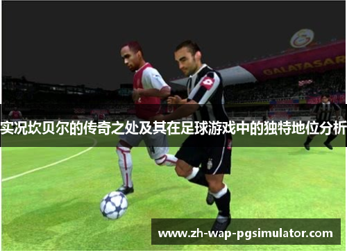 实况坎贝尔的传奇之处及其在足球游戏中的独特地位分析