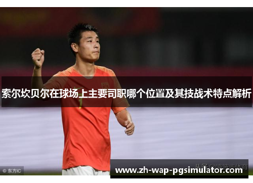 索尔坎贝尔在球场上主要司职哪个位置及其技战术特点解析