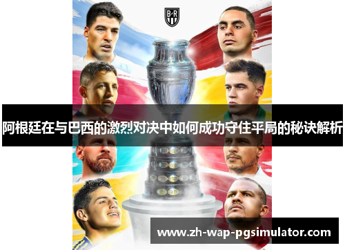 阿根廷在与巴西的激烈对决中如何成功守住平局的秘诀解析 阿根廷在与巴西的激烈对决中如何成功守住平局的秘诀解析