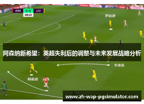 阿森纳新希望:英超失利后的调整与未来发展战略分析 阿森纳新希望:英超失利后的调整与未来发展战略分析