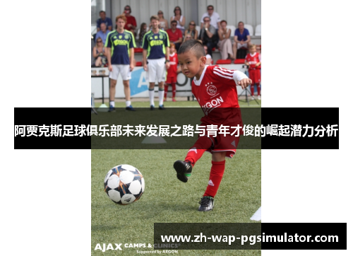 阿贾克斯足球俱乐部未来发展之路与青年才俊的崛起潜力分析 阿贾克斯足球俱乐部未来发展之路与青年才俊的崛起潜力分析