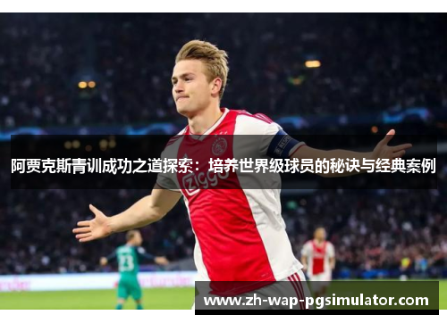 阿贾克斯青训成功之道探索:培养世界级球员的秘诀与经典案例 阿贾克斯青训成功之道探索:培养世界级球员的秘诀与经典案例