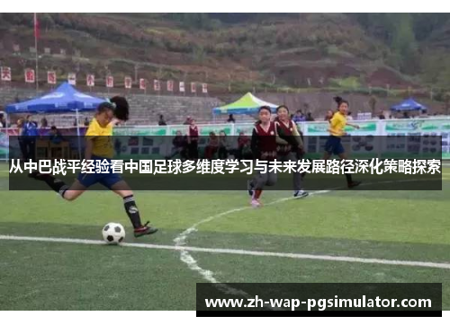 从中巴战平经验看中国足球多维度学习与未来发展路径深化策略探索