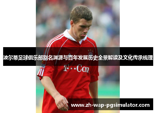 波尔蒂足球俱乐部别名渊源与百年发展历史全景解读及文化传承梳理