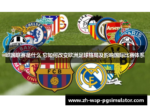 欧国联赛是什么 它如何改变欧洲足球格局及影响国际比赛体系