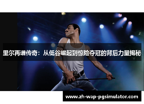 里尔再谱传奇:从低谷崛起到惊险夺冠的背后力量揭秘 里尔再谱传奇:从低谷崛起到惊险夺冠的背后力量揭秘