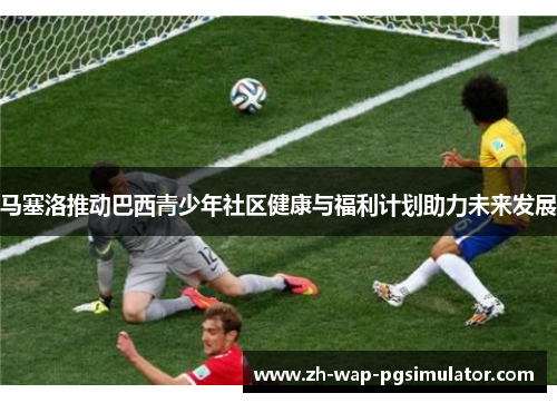 马塞洛推动巴西青少年社区健康与福利计划助力未来发展