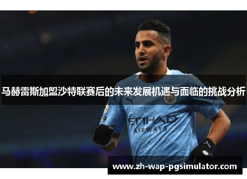 马赫雷斯加盟沙特联赛后的未来发展机遇与面临的挑战分析