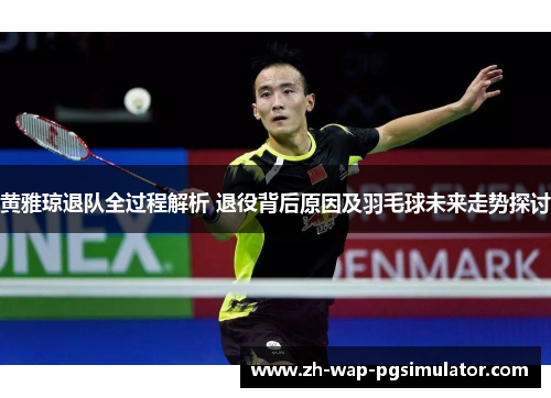 黄雅琼退队全过程解析 退役背后原因及羽毛球未来走势探讨