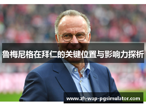 鲁梅尼格在拜仁的关键位置与影响力探析