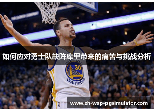 如何应对勇士队缺阵库里带来的痛苦与挑战分析