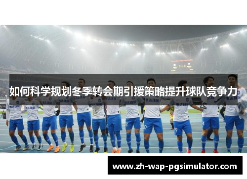 如何科学规划冬季转会期引援策略提升球队竞争力 如何科学规划冬季转会期引援策略提升球队竞争力
