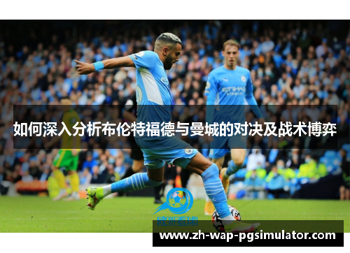 如何深入分析布伦特福德与曼城的对决及战术博弈