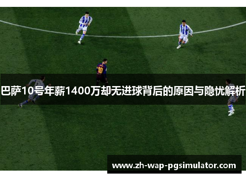 巴萨10号年薪1400万却无进球背后的原因与隐忧解析 巴萨10号年薪1400万却无进球背后的原因与隐忧解析
