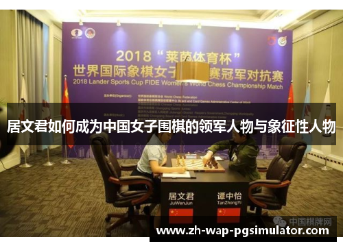 居文君如何成为中国女子围棋的领军人物与象征性人物 居文君如何成为中国女子围棋的领军人物与象征性人物