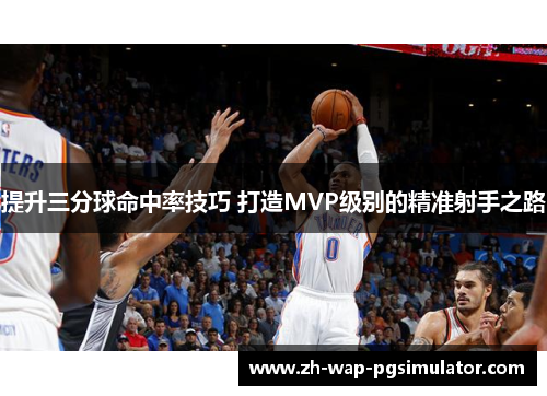 提升三分球命中率技巧 打造MVP级别的精准射手之路 提升三分球命中率技巧 打造MVP级别的精准射手之路