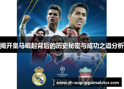 揭开皇马崛起背后的历史秘密与成功之道分析 揭开皇马崛起背后的历史秘密与成功之道分析