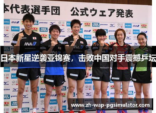 日本新星逆袭亚锦赛,击败中国对手震撼乒坛 日本新星逆袭亚锦赛,击败中国对手震撼乒坛