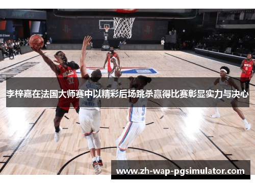 李梓嘉在法国大师赛中以精彩后场跳杀赢得比赛彰显实力与决心 李梓嘉在法国大师赛中以精彩后场跳杀赢得比赛彰显实力与决心