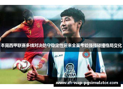 本周西甲联赛多线对决防守稳定性迎来全面考验强强碰撞格局变化 本周西甲联赛多线对决防守稳定性迎来全面考验强强碰撞格局变化