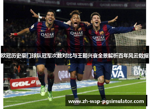欧冠历史豪门球队冠军次数对比与王朝兴衰全景解析百年风云数据 欧冠历史豪门球队冠军次数对比与王朝兴衰全景解析百年风云数据