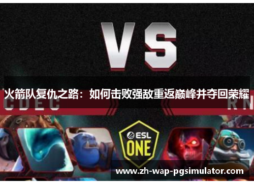 火箭队复仇之路:如何击败强敌重返巅峰并夺回荣耀 火箭队复仇之路:如何击败强敌重返巅峰并夺回荣耀