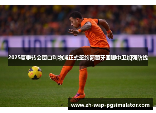 2025夏季转会窗口利物浦正式签约葡萄牙国脚中卫加强防线 2025夏季转会窗口利物浦正式签约葡萄牙国脚中卫加强防线
