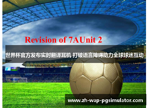 世界杯官方发布实时翻译耳机 打破语言障碍助力全球球迷互动 世界杯官方发布实时翻译耳机 打破语言障碍助力全球球迷互动