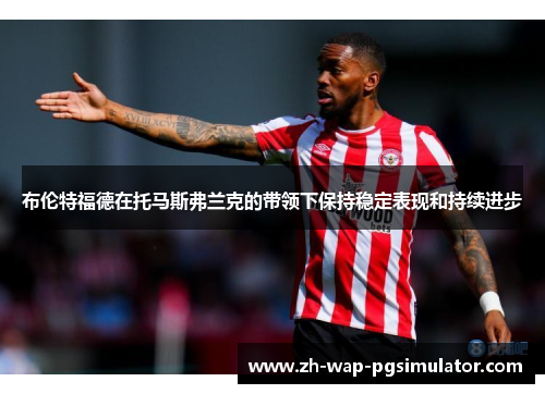 布伦特福德在托马斯弗兰克的带领下保持稳定表现和持续进步