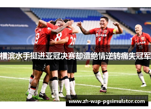 横滨水手挺进亚冠决赛却遭绝情逆转痛失冠军