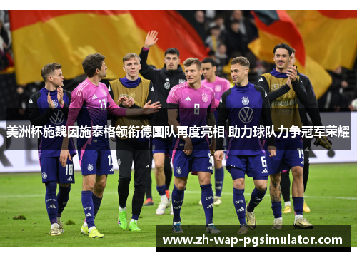 美洲杯施魏因施泰格领衔德国队再度亮相 助力球队力争冠军荣耀 美洲杯施魏因施泰格领衔德国队再度亮相 助力球队力争冠军荣耀