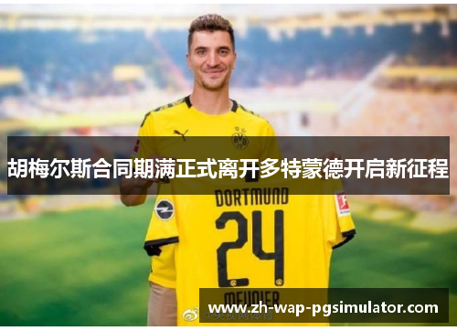 胡梅尔斯合同期满正式离开多特蒙德开启新征程