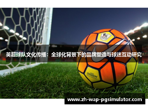 英超球队文化传播：全球化背景下的品牌塑造与球迷互动研究