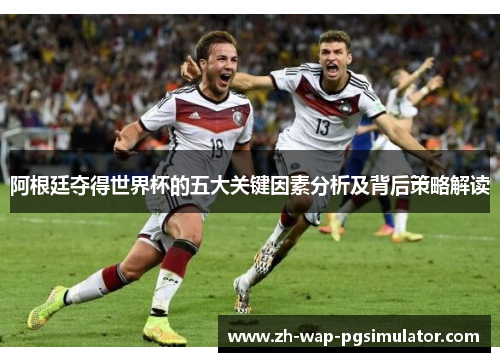 阿根廷夺得世界杯的五大关键因素分析及背后策略解读