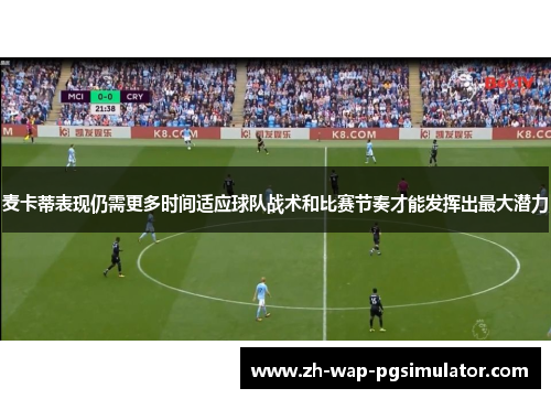 麦卡蒂表现仍需更多时间适应球队战术和比赛节奏才能发挥出最大潜力