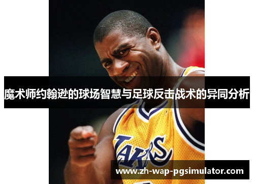 魔术师约翰逊的球场智慧与足球反击战术的异同分析 魔术师约翰逊的球场智慧与足球反击战术的异同分析