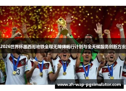 2026世界杯墨西哥地铁全程无障碍畅行计划与全天候服务创新方案 2026世界杯墨西哥地铁全程无障碍畅行计划与全天候服务创新方案