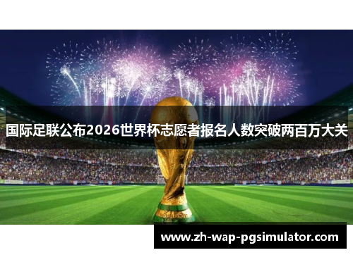 国际足联公布2026世界杯志愿者报名人数突破两百万大关 国际足联公布2026世界杯志愿者报名人数突破两百万大关